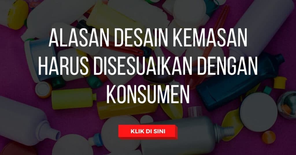 Alasan Desain Kemasan Harus Disesuaikan dengan Konsumen