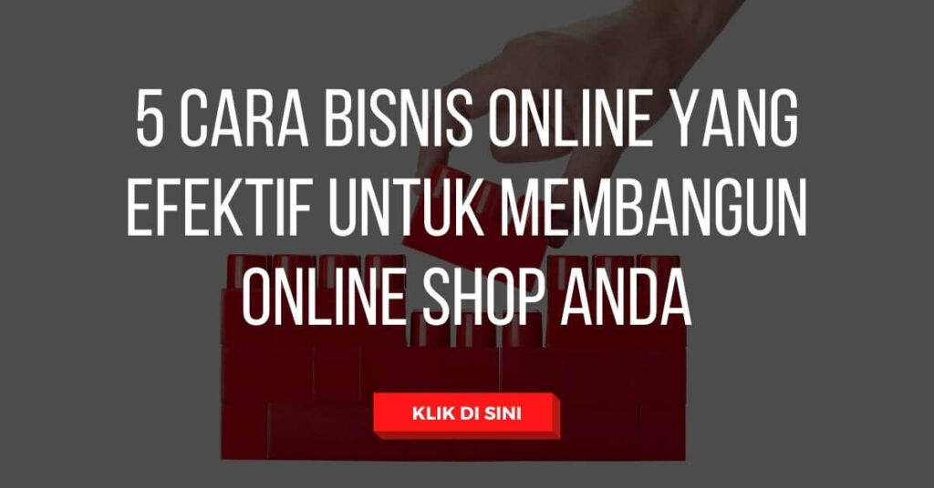 5 Cara Bisnis Online yang Efektif untuk Membangun Online Shop Anda