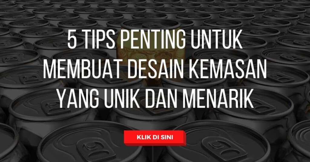 5 Tips Penting untuk Membuat Desain Kemasan yang Unik dan Menarik