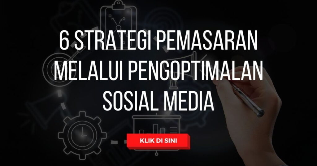 6 Strategi Pemasaran Melalui Pengoptimalan Sosial Media